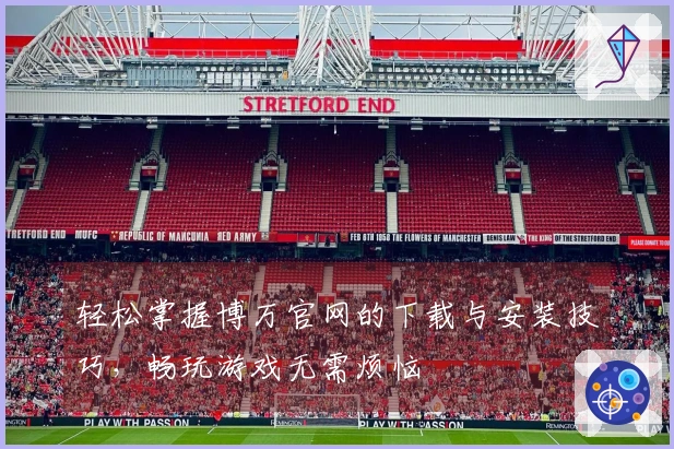 轻松掌握博万官网的下载与安装技巧，畅玩游戏无需烦恼
