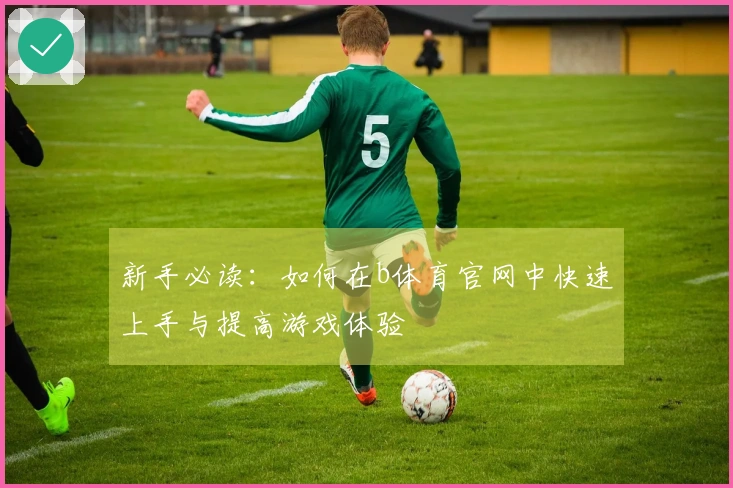 新手必读：如何在b体育官网中快速上手与提高游戏体验