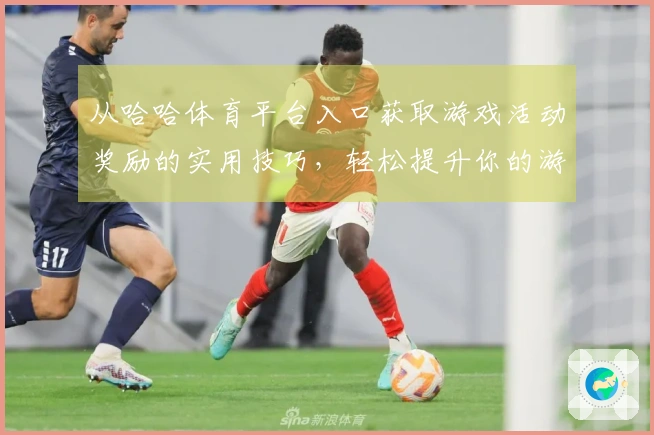 从哈哈体育平台入口获取游戏活动奖励的实用技巧，轻松提升你的游戏体验