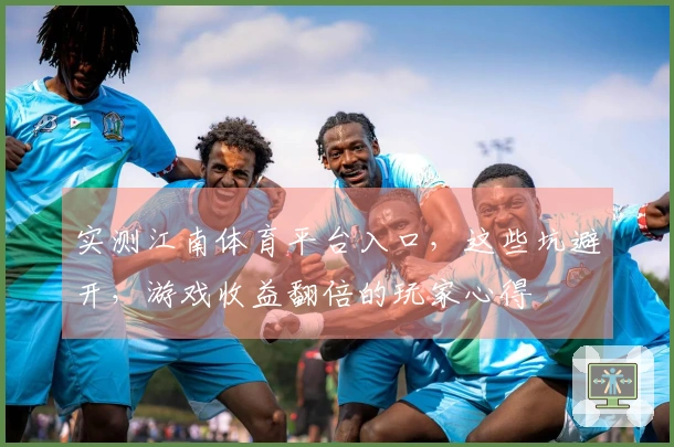 实测江南体育平台入口，这些坑避开，游戏收益翻倍的玩家心得