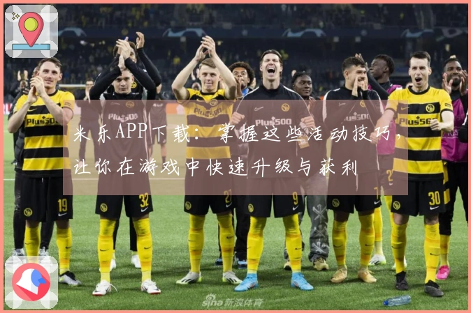 米乐APP下载：掌握这些活动技巧，让你在游戏中快速升级与获利