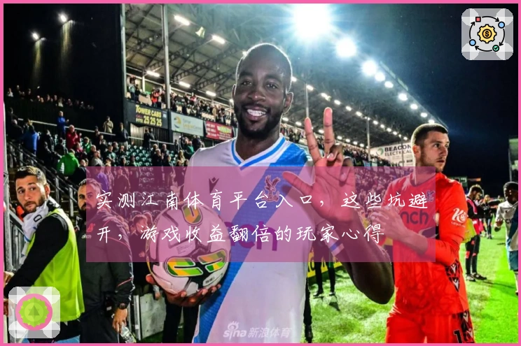实测江南体育平台入口，这些坑避开，游戏收益翻倍的玩家心得