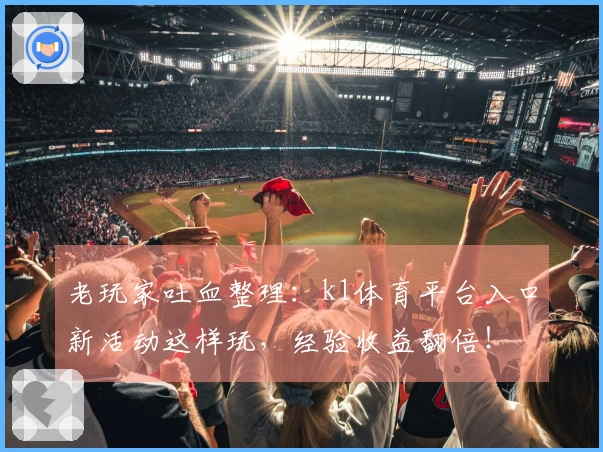 老玩家吐血整理：k1体育平台入口新活动这样玩，经验收益翻倍！