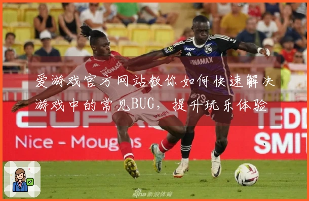 爱游戏官方网站教你如何快速解决游戏中的常见BUG，提升玩乐体验