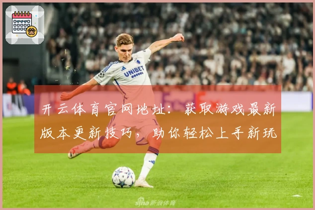 开云体育官网地址：获取游戏最新版本更新技巧，助你轻松上手新玩法！
