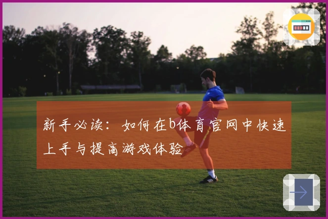 新手必读：如何在b体育官网中快速上手与提高游戏体验