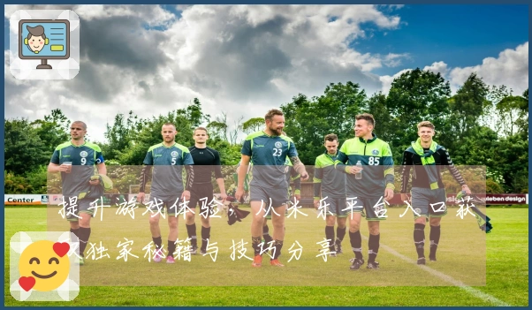 提升游戏体验，从米乐平台入口获取独家秘籍与技巧分享
