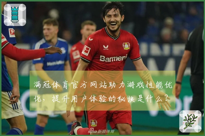 满冠体育官方网站助力游戏性能优化，提升用户体验的秘诀是什么？