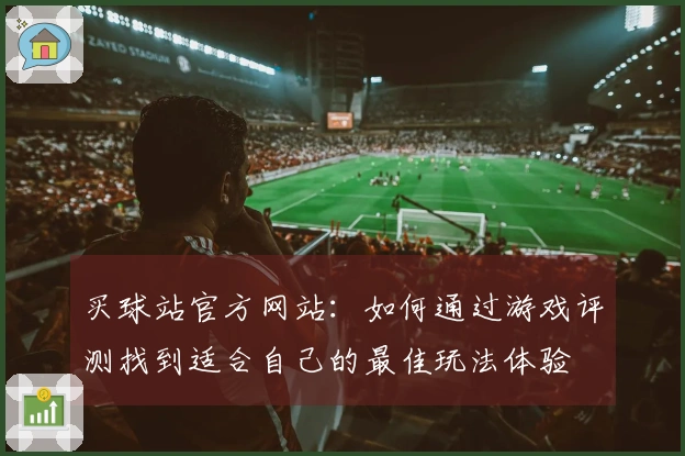 买球站官方网站：如何通过游戏评测找到适合自己的最佳玩法体验
